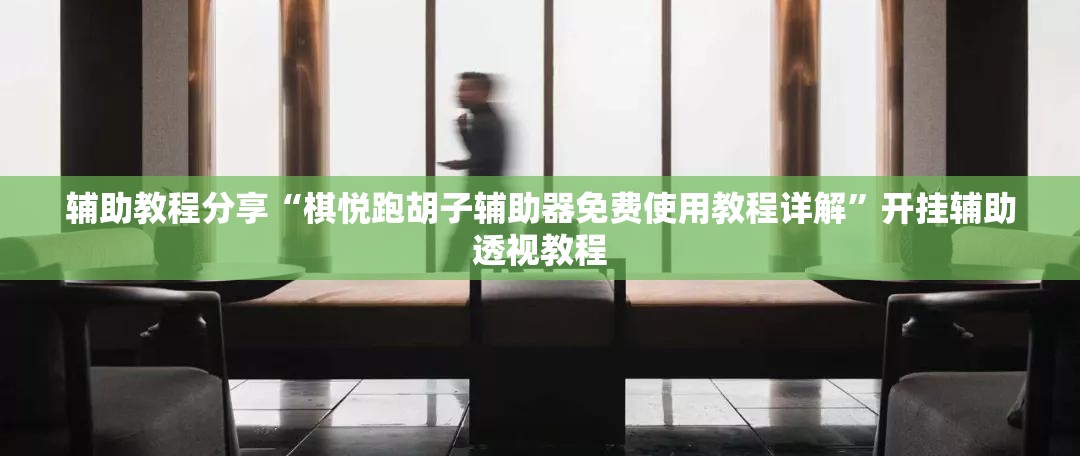 辅助教程分享“棋悦跑胡子辅助器免费使用教程详解”开挂辅助透视教程