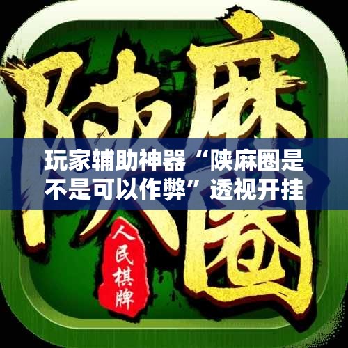 玩家辅助神器“陕麻圈是不是可以作弊”透视开挂辅助教程