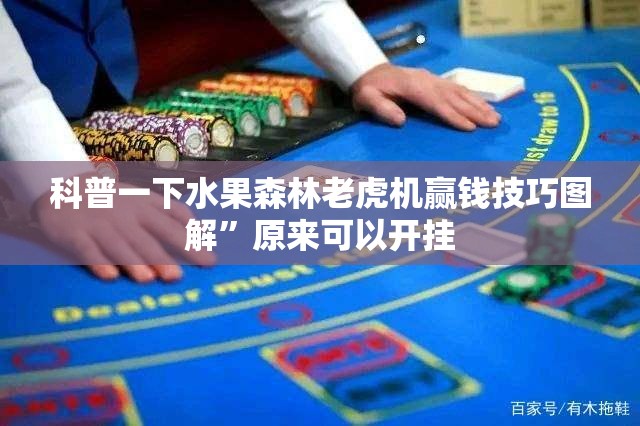 科普一下水果森林老虎机赢钱技巧图解	”原来可以开挂
