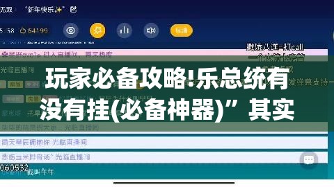 玩家必备攻略!乐总统有没有挂(必备神器)	”其实真的确实有挂