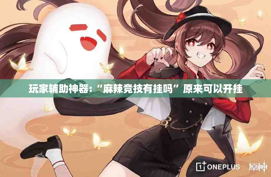 玩家辅助神器:“麻辣竞技有挂吗	”原来可以开挂
