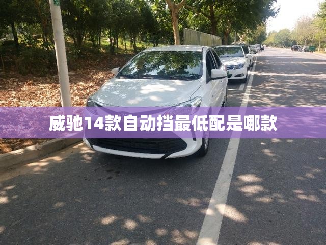 威驰14款自动挡最低配是哪款