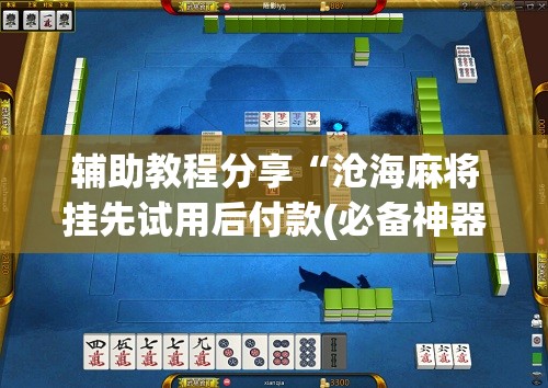辅助教程分享“沧海麻将挂先试用后付款(必备神器)”其实真的确实有挂