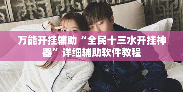 万能开挂辅助“全民十三水开挂神器”详细辅助软件教程