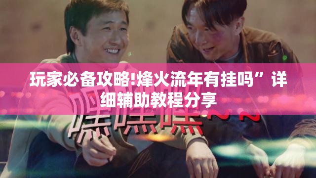 玩家必备攻略!烽火流年有挂吗	”详细辅助教程分享