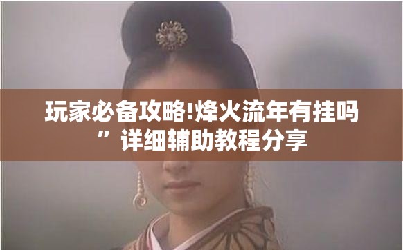 玩家必备攻略!烽火流年有挂吗”详细辅助教程分享