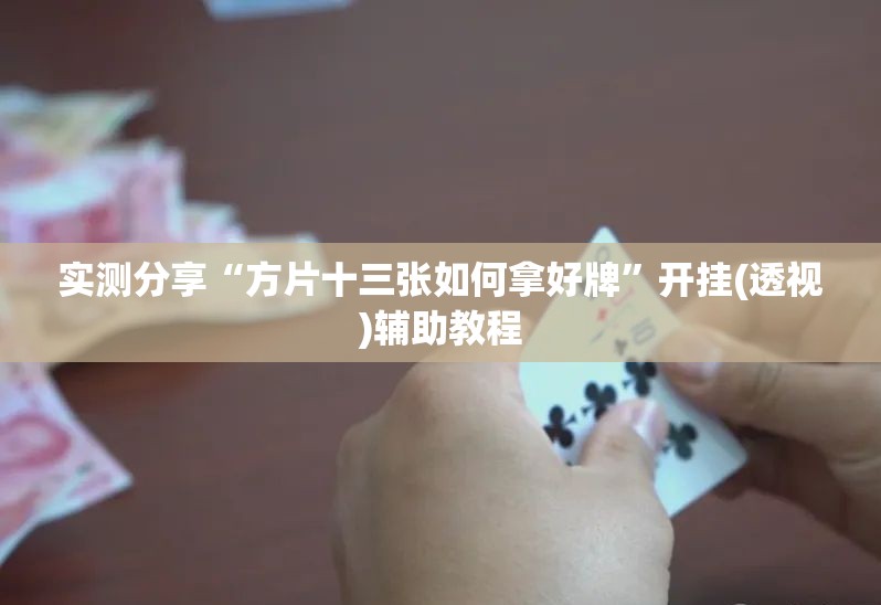 实测分享“方片十三张如何拿好牌”开挂(透视)辅助教程