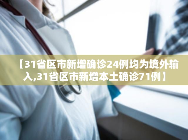 【31省区市新增确诊24例均为境外输入,31省区市新增本土确诊71例】
