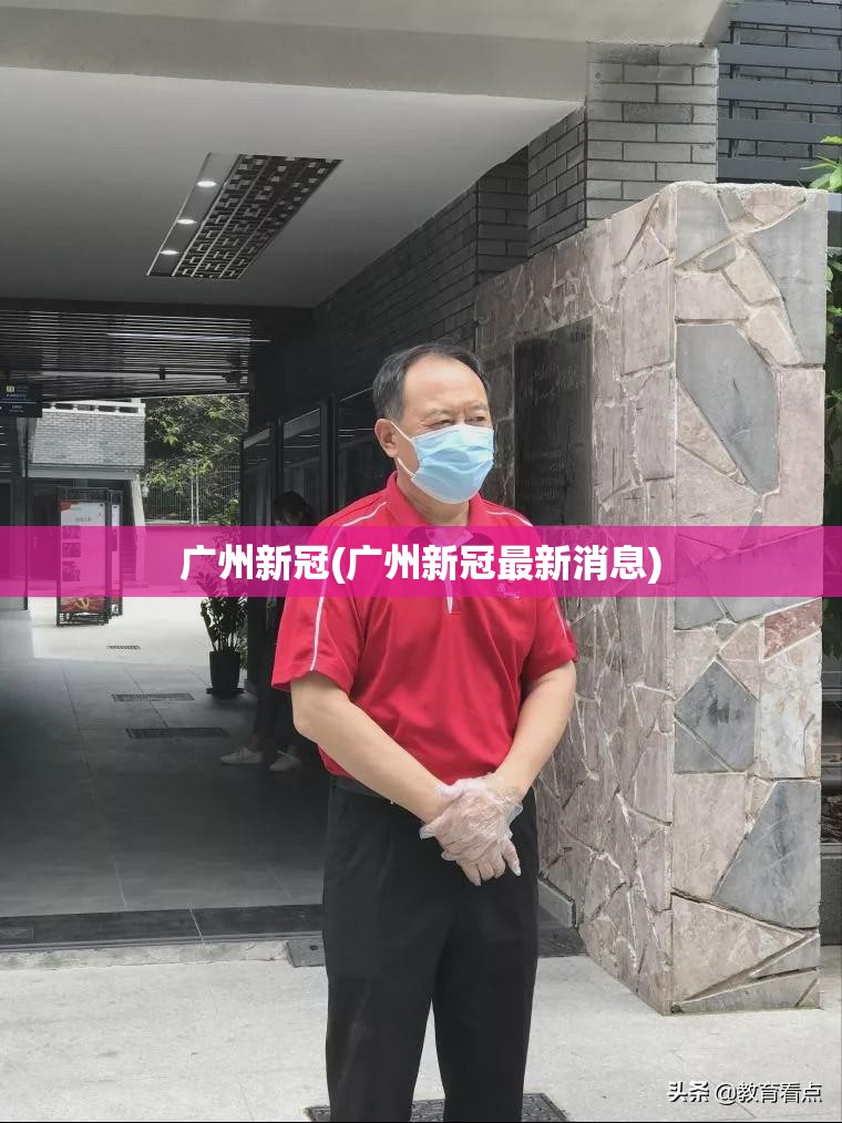 广州新冠(广州新冠最新消息) 广州新冠(广州新冠最新消息)