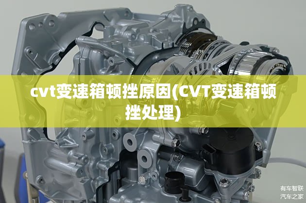 cvt变速箱顿挫原因(CVT变速箱顿挫处理) cvt变速箱顿挫原因(CVT变速箱顿挫处理)