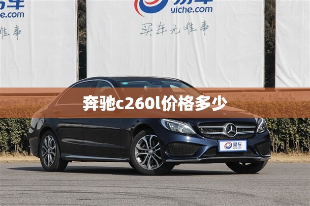 奔驰c260l费用多少/2021款奔驰c260多少钱 奔驰c260l费用多少/2021款奔驰c260多少钱