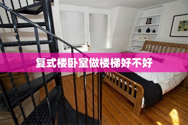 【复式楼卧室做楼梯好不好,复式楼的楼梯怎么做好看】 【复式楼卧室做楼梯好不好,复式楼的楼梯怎么做好看】