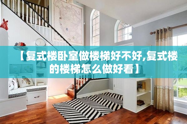 【复式楼卧室做楼梯好不好,复式楼的楼梯怎么做好看】 【复式楼卧室做楼梯好不好,复式楼的楼梯怎么做好看】