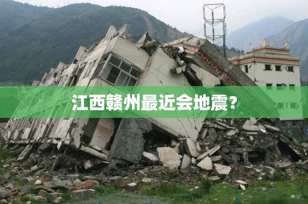 江西赣州最近会地震? 江西赣州最近会地震?