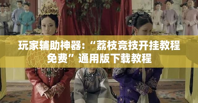 玩家辅助神器:“荔枝竞技开挂教程免费”通用版下载教程