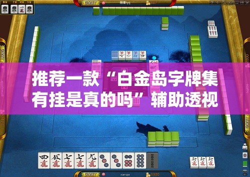 推荐一款“白金岛字牌集有挂是真的吗”辅助透视教程