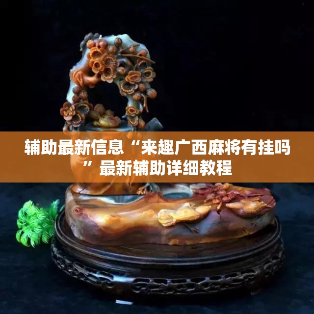 辅助最新信息“来趣广西麻将有挂吗	”最新辅助详细教程