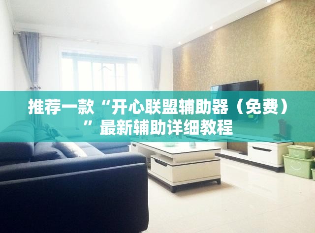 推荐一款“开心联盟辅助器（免费）”最新辅助详细教程