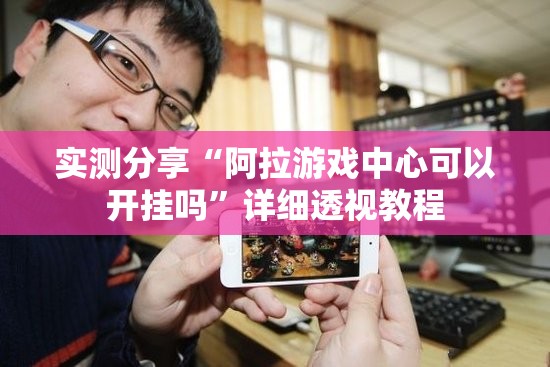 实测分享“阿拉游戏中心可以开挂吗	”详细透视教程