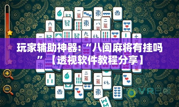 玩家辅助神器:“八闽麻将有挂吗”【透视软件教程分享】
