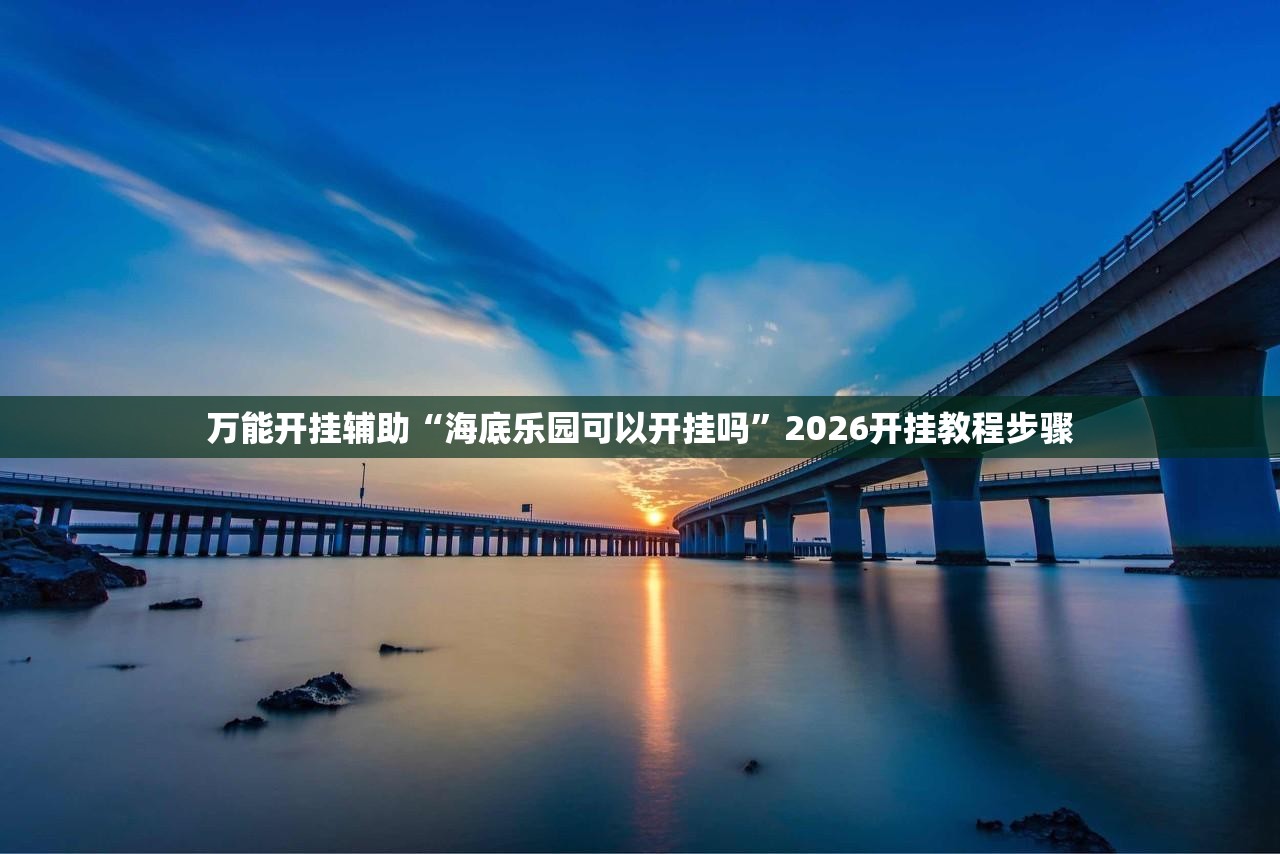 万能开挂辅助“海底乐园可以开挂吗”2026开挂教程步骤