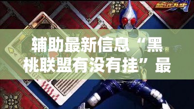 辅助最新信息“黑桃联盟有没有挂	”最新辅助详细教程