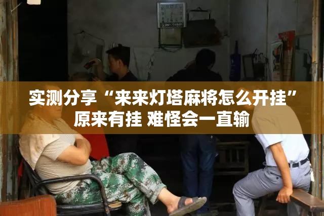 实测分享“来来灯塔麻将怎么开挂”原来有挂 难怪会一直输