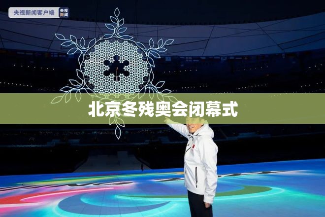 北京冬残奥会闭幕式(北京冬残奥会开幕式主创团队) 北京冬残奥会闭幕式(北京冬残奥会开幕式主创团队)