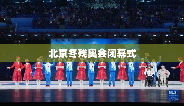 北京冬残奥会闭幕式(北京冬残奥会开幕式主创团队) 北京冬残奥会闭幕式(北京冬残奥会开幕式主创团队)