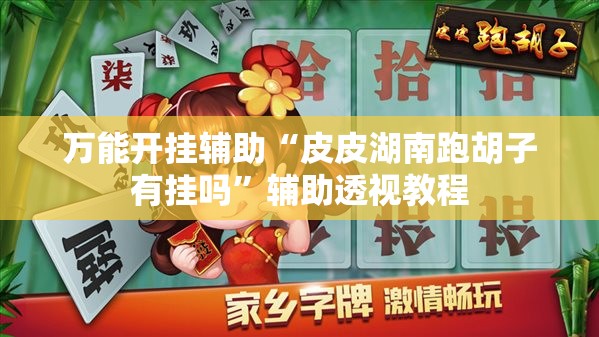 万能开挂辅助“皮皮湖南跑胡子有挂吗”辅助透视教程