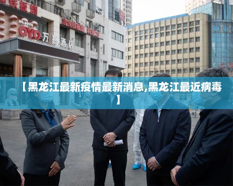 【黑龙江最新疫情最新消息,黑龙江最近病毒】