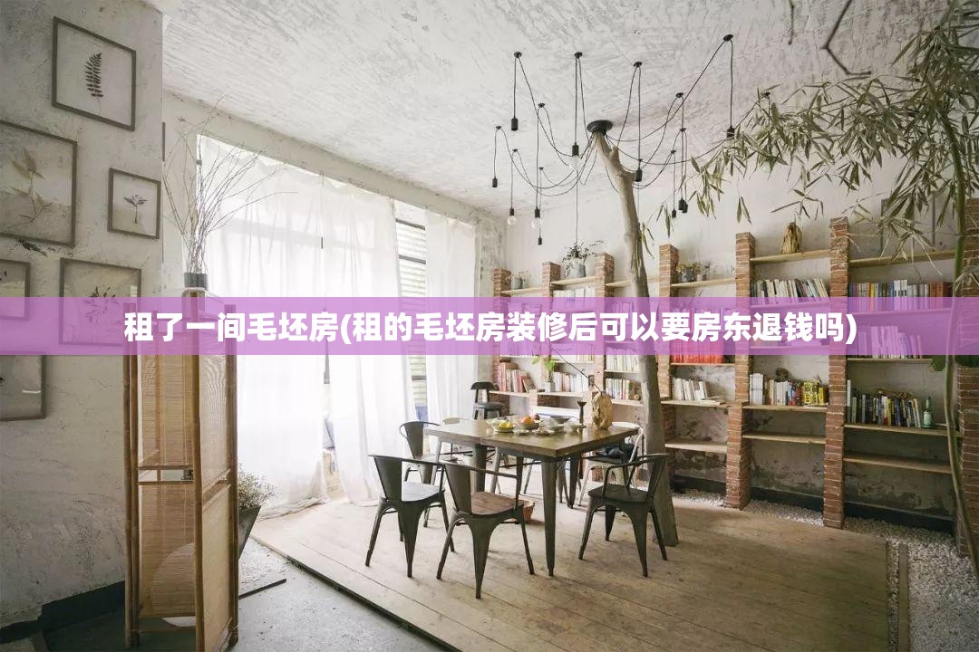 租了一间毛坯房(租的毛坯房装修后可以要房东退钱吗) 租了一间毛坯房(租的毛坯房装修后可以要房东退钱吗)