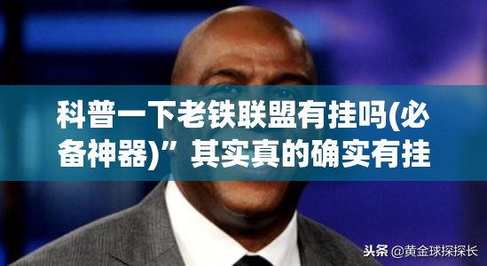 科普一下老铁联盟有挂吗(必备神器)	”其实真的确实有挂