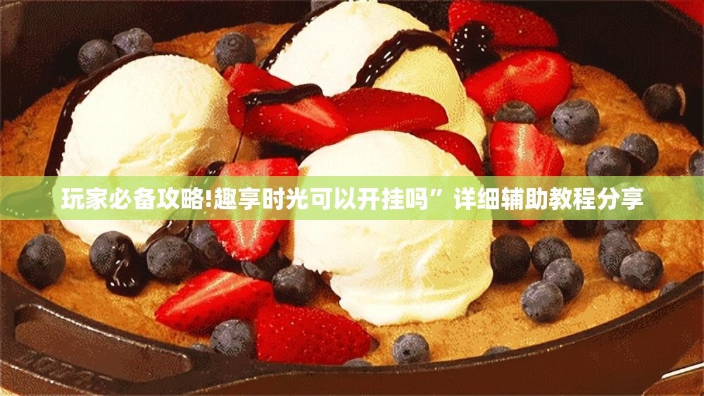 玩家必备攻略!趣享时光可以开挂吗	”详细辅助教程分享
