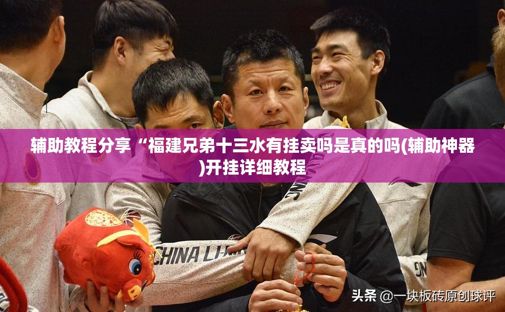 辅助教程分享“福建兄弟十三水有挂卖吗是真的吗(辅助神器)开挂详细教程