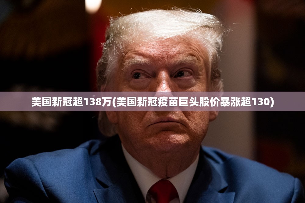 美国新冠超138万(美国新冠疫苗巨头股价暴涨超130) 美国新冠超138万(美国新冠疫苗巨头股价暴涨超130)