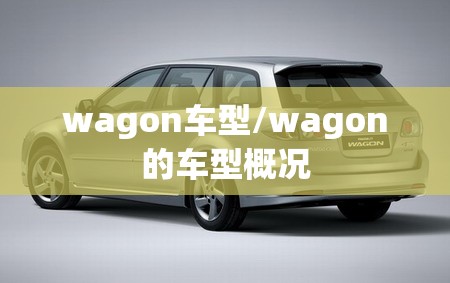 wagon车型/wagon的车型概况 wagon车型/wagon的车型概况