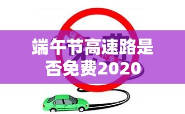 【端午节高速路是否免费2020,端午节高速是否免费今年】 【端午节高速路是否免费2020,端午节高速是否免费今年】