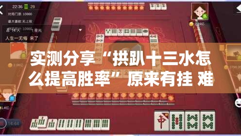 实测分享“拱趴十三水怎么提高胜率	”原来有挂 难怪会一直输