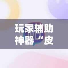 玩家辅助神器“皮皮跑胡子开挂神器”2026开挂教程步骤