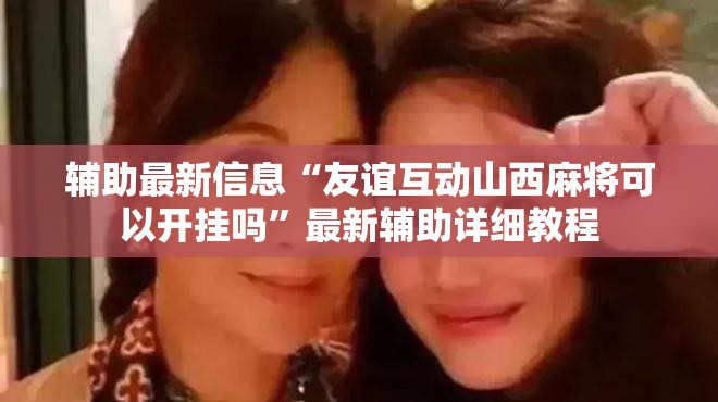 辅助最新信息“友谊互动山西麻将可以开挂吗	”最新辅助详细教程