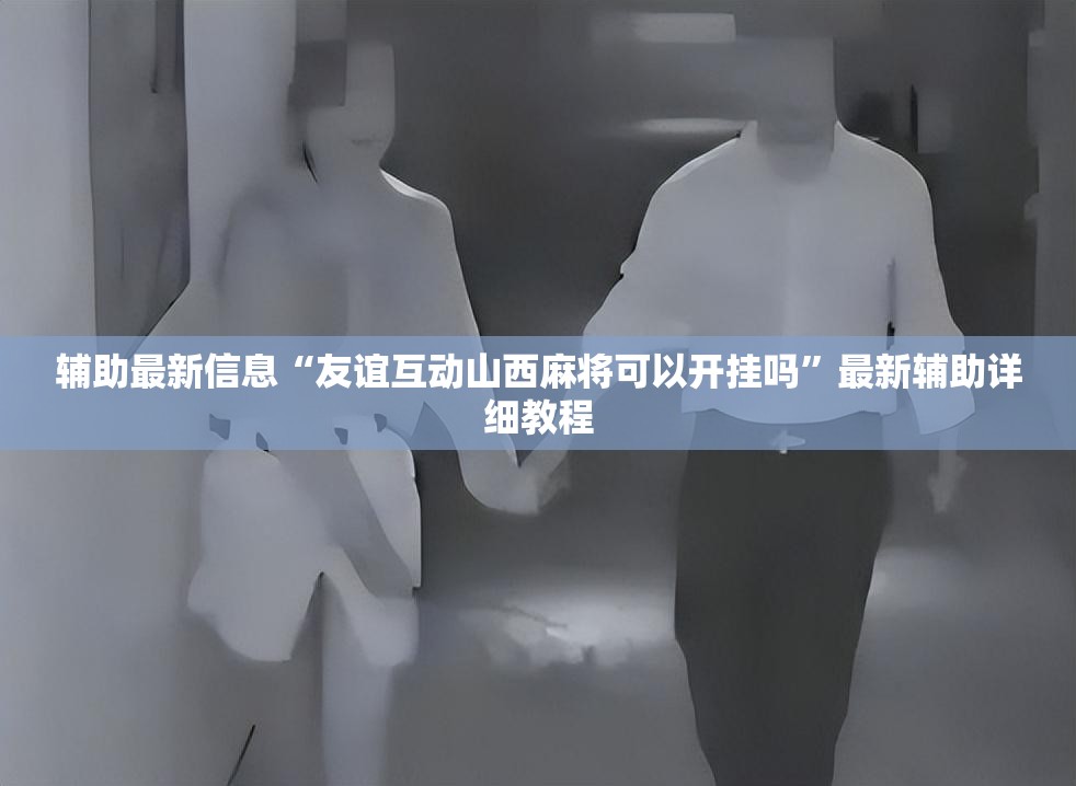辅助最新信息“友谊互动山西麻将可以开挂吗”最新辅助详细教程
