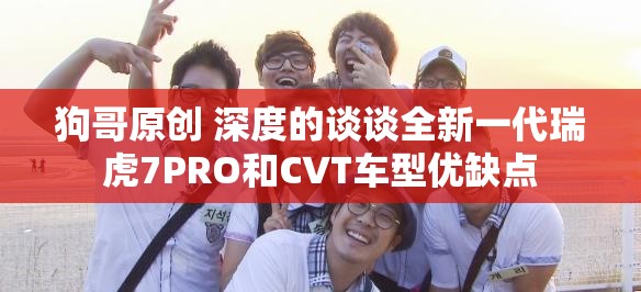 狗哥原创 深度的谈谈全新一代瑞虎7PRO和CVT车型优缺点 狗哥原创 深度的谈谈全新一代瑞虎7PRO和CVT车型优缺点