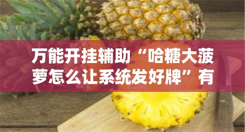 万能开挂辅助“哈糖大菠萝怎么让系统发好牌”有挂详细开挂教程