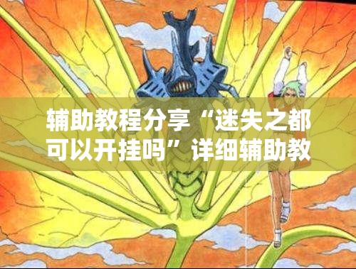 辅助教程分享“迷失之都可以开挂吗”详细辅助教程分享
