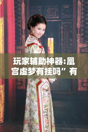 玩家辅助神器:凰宫虚梦有挂吗”有挂详细开挂教程