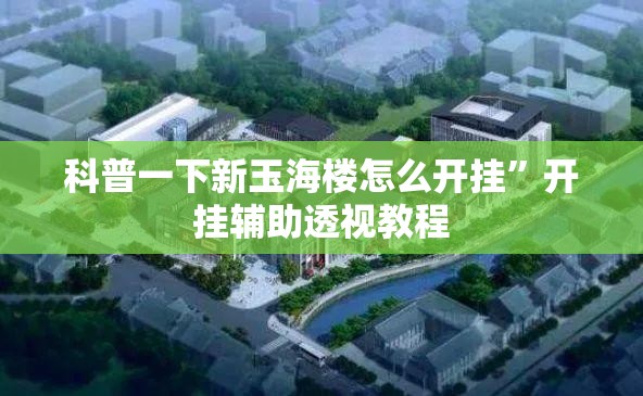 科普一下新玉海楼怎么开挂”开挂辅助透视教程