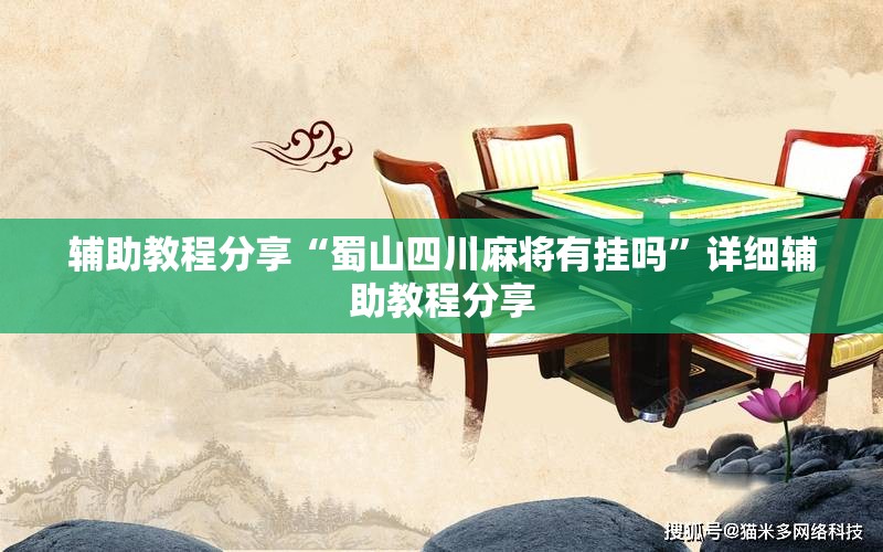 辅助教程分享“蜀山四川麻将有挂吗	”详细辅助教程分享