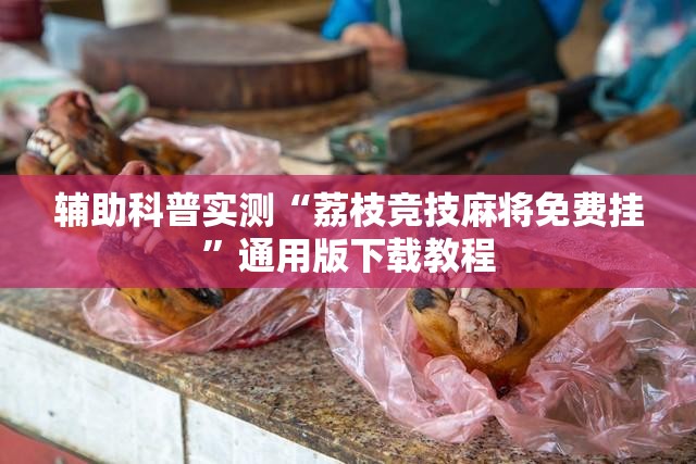 辅助科普实测“荔枝竞技麻将免费挂”通用版下载教程