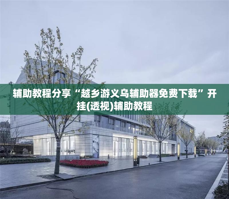 辅助教程分享“越乡游义乌辅助器免费下载	”开挂(透视)辅助教程